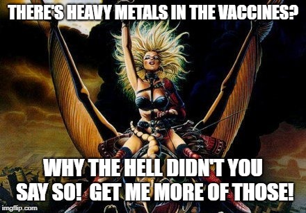 Heavy Metal Beast Rider Chick | THERE'S HEAVY METALS IN THE VACCINES? WHY THE HELL DIDN'T YOU SAY SO!  GET ME MORE OF THOSE! | image tagged in heavy metal beast rider chick | made w/ Imgflip meme maker