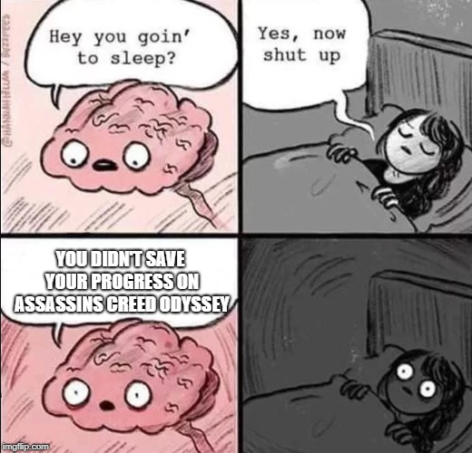 waking up brain | YOU DIDN'T SAVE YOUR PROGRESS ON ASSASSINS CREED ODYSSEY | image tagged in waking up brain | made w/ Imgflip meme maker