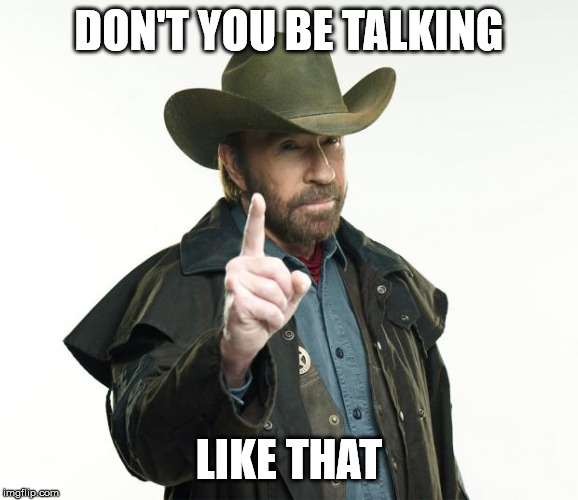 Chuck Norris Finger Meme | DON'T YOU BE TALKING LIKE THAT | image tagged in memes,chuck norris finger,chuck norris | made w/ Imgflip meme maker