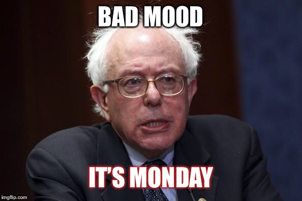 Bernie Sanders | BAD MOOD; IT’S MONDAY | image tagged in bernie sanders | made w/ Imgflip meme maker
