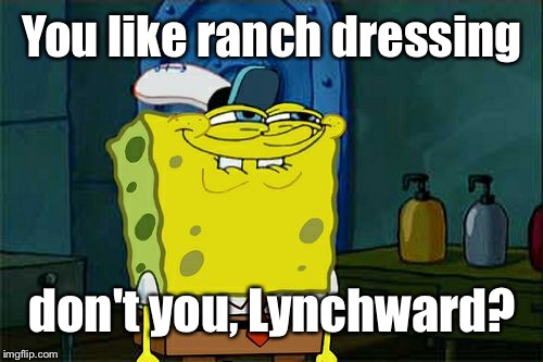 Don't You Squidward Meme | You like ranch dressing don't you, Lynchward? | image tagged in memes,dont you squidward | made w/ Imgflip meme maker