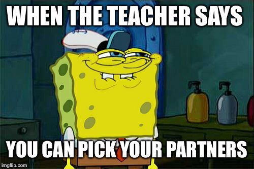 Don't You Squidward | WHEN THE TEACHER SAYS; YOU CAN PICK YOUR PARTNERS | image tagged in memes,dont you squidward | made w/ Imgflip meme maker