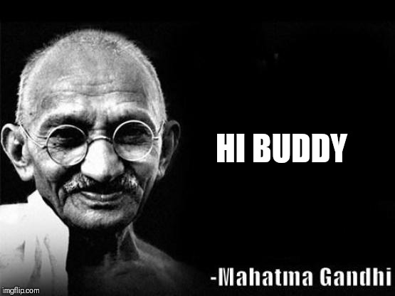 Mahatma Gandhi Rocks | HI BUDDY | image tagged in mahatma gandhi rocks | made w/ Imgflip meme maker