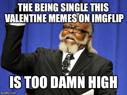 Too Damn High Meme | THE BEING SINGLE THIS VALENTINE MEMES ON IMGFLIP; IS TOO DAMN HIGH | image tagged in memes,too damn high | made w/ Imgflip meme maker