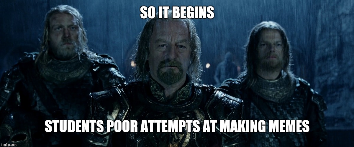 Theoden Lord of the Rings and so it begins | SO IT BEGINS; STUDENTS POOR ATTEMPTS AT MAKING MEMES | image tagged in theoden lord of the rings and so it begins | made w/ Imgflip meme maker