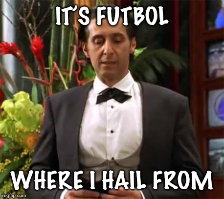 Mr Deeds Emelio | IT’S FUTBOL WHERE I HAIL FROM | image tagged in mr deeds emelio | made w/ Imgflip meme maker
