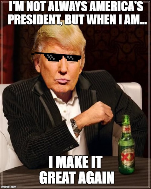 Trump | I'M NOT ALWAYS AMERICA'S PRESIDENT, BUT WHEN I AM... I MAKE IT GREAT AGAIN | image tagged in trump most interesting man in the world | made w/ Imgflip meme maker