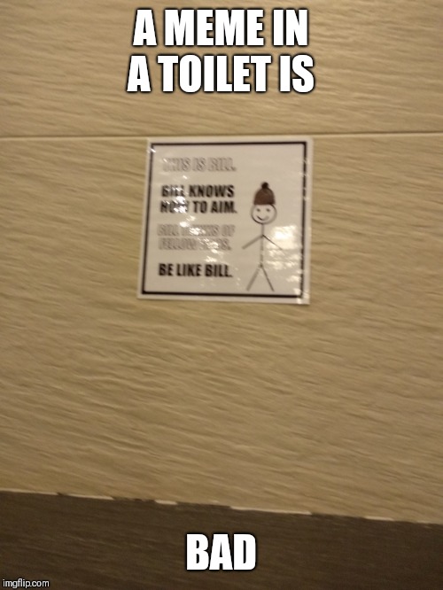 Toilet | A MEME IN A TOILET IS; BAD | image tagged in be like bill | made w/ Imgflip meme maker