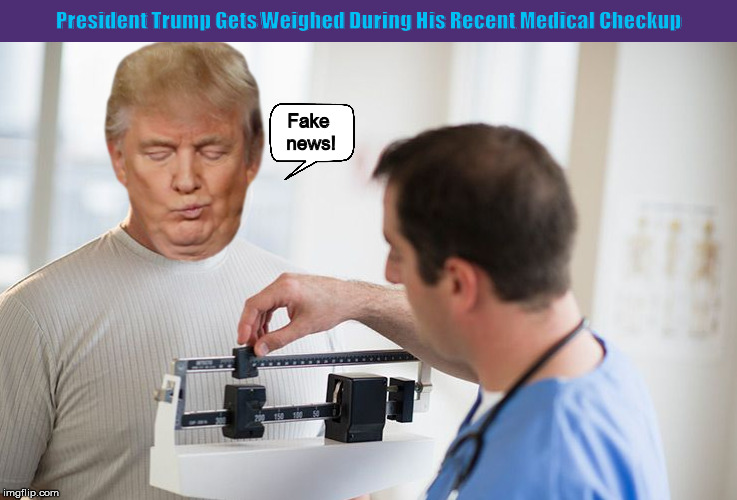 President Trump Gets Weighed During His Recent Medical Checkup | image tagged in donald trump,trump,fake news,weight,funny,memes | made w/ Imgflip meme maker
