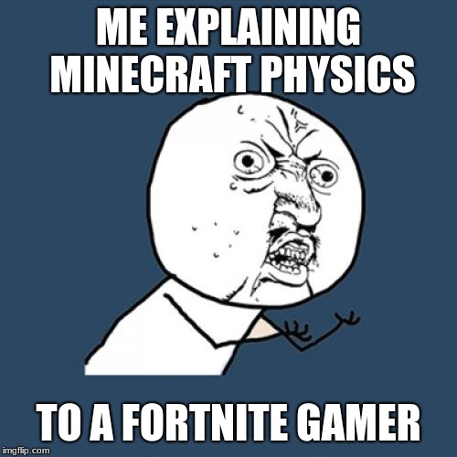 Y U No Meme | ME EXPLAINING MINECRAFT PHYSICS; TO A FORTNITE GAMER | image tagged in memes,y u no | made w/ Imgflip meme maker