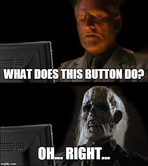 I'll Just Wait Here | WHAT DOES THIS BUTTON DO? OH... RIGHT... | image tagged in memes,ill just wait here | made w/ Imgflip meme maker