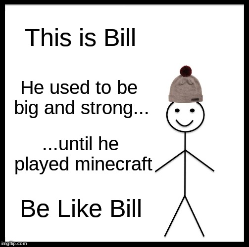 Be Like Bill Meme | This is Bill; He used to be big and strong... ...until he played minecraft; Be Like Bill | image tagged in memes,be like bill | made w/ Imgflip meme maker