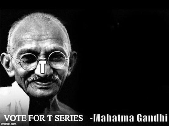t series | T; VOTE FOR T SERIES | image tagged in mahatma gandhi rocks,t series,gandhi,indian | made w/ Imgflip meme maker