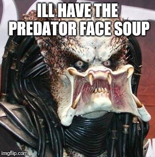 predators face | ILL HAVE THE PREDATOR FACE SOUP | image tagged in predators face | made w/ Imgflip meme maker