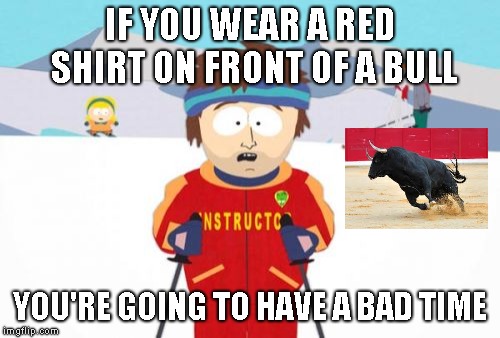 Super Cool Ski Instructor | IF YOU WEAR A RED SHIRT ON FRONT OF A BULL; YOU'RE GOING TO HAVE A BAD TIME | image tagged in memes,super cool ski instructor | made w/ Imgflip meme maker