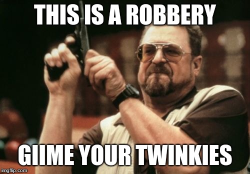 Am I The Only One Around Here Meme | THIS IS A ROBBERY; GIIME YOUR TWINKIES | image tagged in memes,am i the only one around here | made w/ Imgflip meme maker