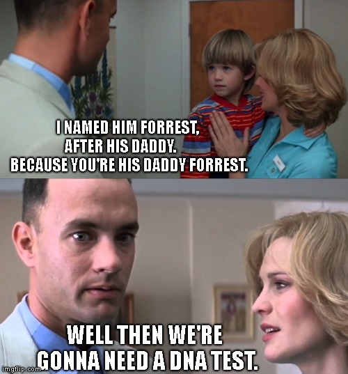 What Would Happen TODAY, Once the Bubba Gump lawyers got involved.. Forrest gump week Feb 10th-16th (A CravenMoordik event) | I NAMED HIM FORREST, AFTER HIS DADDY.       BECAUSE YOU'RE HIS DADDY FORREST. WELL THEN WE'RE GONNA NEED A DNA TEST. | image tagged in forrest gump week,jenny,young forrest,dna | made w/ Imgflip meme maker