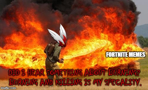 Nope flamethrower | DID I HEAR SOMETHING ABOUT BURNING? BURNING AND KILLING IS MY SPECALITY. FORTNITE MEMES | image tagged in nope flamethrower | made w/ Imgflip meme maker