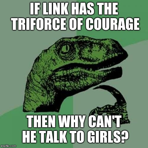 Philosoraptor | IF LINK HAS THE TRIFORCE OF COURAGE; THEN WHY CAN'T HE TALK TO GIRLS? | image tagged in memes,philosoraptor | made w/ Imgflip meme maker