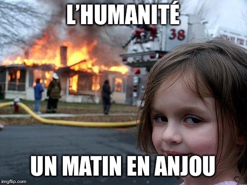 Disaster Girl Meme | L’HUMANITÉ; UN MATIN EN ANJOU | image tagged in memes,disaster girl | made w/ Imgflip meme maker