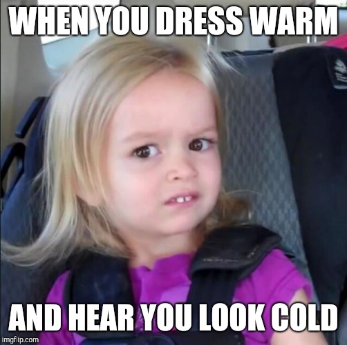 Awkward girl | WHEN YOU DRESS WARM; AND HEAR YOU LOOK COLD | image tagged in awkward girl | made w/ Imgflip meme maker