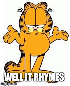 Garfield shrug | WELL IT RHYMES | image tagged in garfield shrug | made w/ Imgflip meme maker