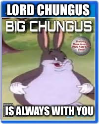 LORD CHUNGUS; IS ALWAYS WITH YOU | image tagged in big chungus | made w/ Imgflip meme maker