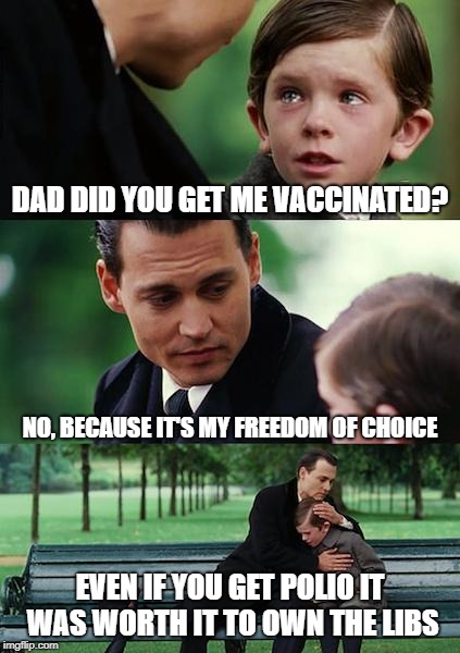 Finding Neverland | DAD DID YOU GET ME VACCINATED? NO, BECAUSE IT'S MY FREEDOM OF CHOICE; EVEN IF YOU GET POLIO IT WAS WORTH IT TO OWN THE LIBS | image tagged in memes,finding neverland | made w/ Imgflip meme maker
