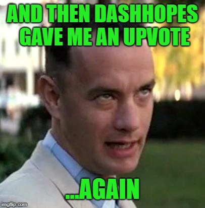 Forrest Gump again | AND THEN DASHHOPES GAVE ME AN UPVOTE ...AGAIN | image tagged in forrest gump again | made w/ Imgflip meme maker