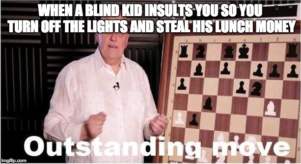 Outstanding Move | WHEN A BLIND KID INSULTS YOU SO YOU TURN OFF THE LIGHTS AND STEAL HIS LUNCH MONEY | image tagged in outstanding move | made w/ Imgflip meme maker