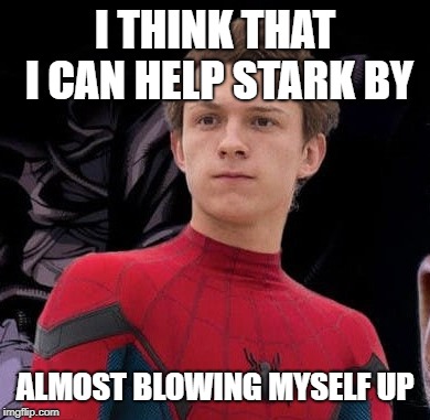 blow up | I THINK THAT I CAN HELP STARK BY; ALMOST BLOWING MYSELF UP | image tagged in spiderman | made w/ Imgflip meme maker