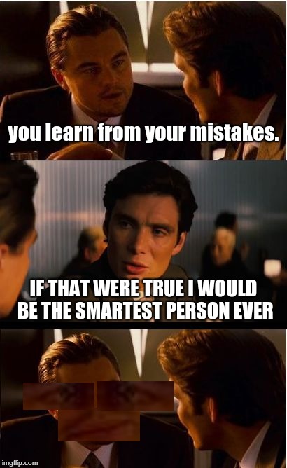 Inception | you learn from your mistakes. IF THAT WERE TRUE I WOULD BE THE SMARTEST PERSON EVER | image tagged in memes,inception | made w/ Imgflip meme maker