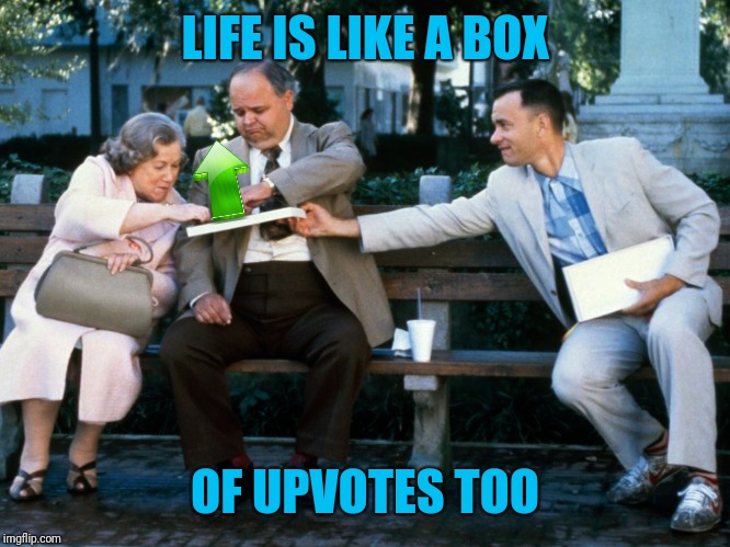 LIFE IS LIKE A BOX OF UPVOTES TOO | made w/ Imgflip meme maker