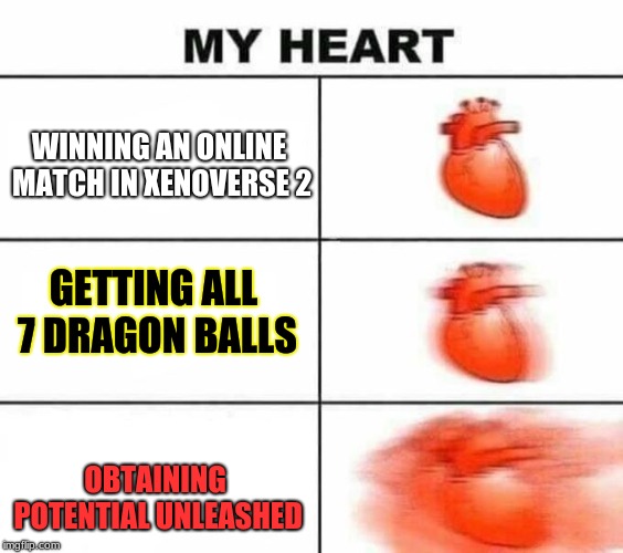 My heart blank | WINNING AN ONLINE MATCH IN XENOVERSE 2; GETTING ALL 7 DRAGON BALLS; OBTAINING POTENTIAL UNLEASHED | image tagged in my heart blank | made w/ Imgflip meme maker