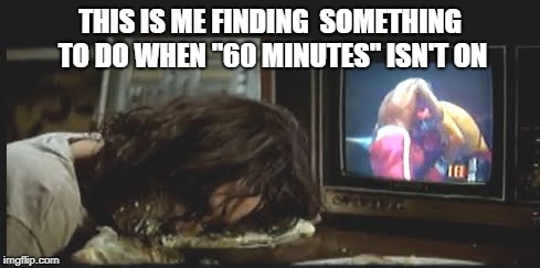 THIS IS ME FINDING  SOMETHING TO DO WHEN "60 MINUTES" ISN'T ON | image tagged in alice cooper cream pie | made w/ Imgflip meme maker