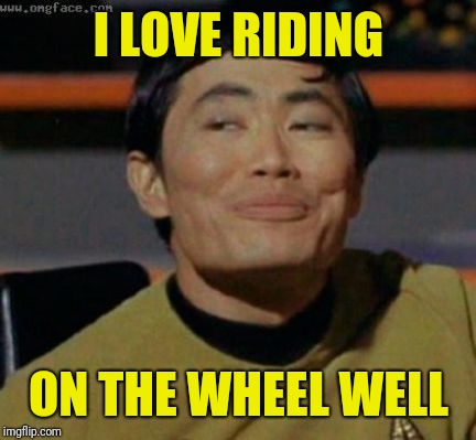 sulu | I LOVE RIDING ON THE WHEEL WELL | image tagged in sulu | made w/ Imgflip meme maker