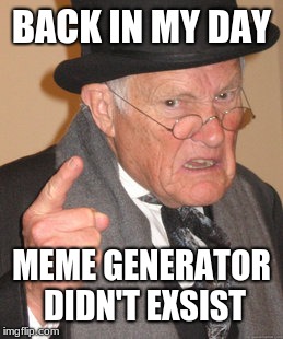 Back In My Day Meme |  BACK IN MY DAY; MEME GENERATOR DIDN'T EXSIST | image tagged in memes,back in my day | made w/ Imgflip meme maker