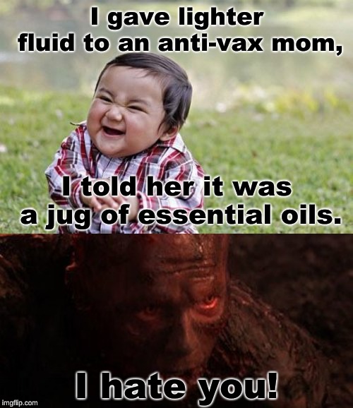 Just your average bonfire | I gave lighter fluid to an anti-vax mom, I told her it was a jug of essential oils. I hate you! | image tagged in memes,evil toddler,star wars prequels,funny memes,anti-vax,on fire | made w/ Imgflip meme maker