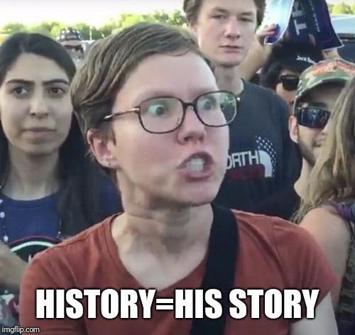 Triggered feminist | HISTORY=HIS STORY | image tagged in triggered feminist,memes,funny memes,funny,latest | made w/ Imgflip meme maker