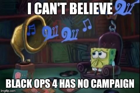 Spongebob Depressed | I CAN'T BELIEVE; BLACK OPS 4 HAS NO CAMPAIGN | image tagged in spongebob sad | made w/ Imgflip meme maker
