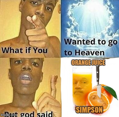 What if you wanted to go to Heaven | ORANGE JUICE; SIMPSON | image tagged in what if you wanted to go to heaven | made w/ Imgflip meme maker