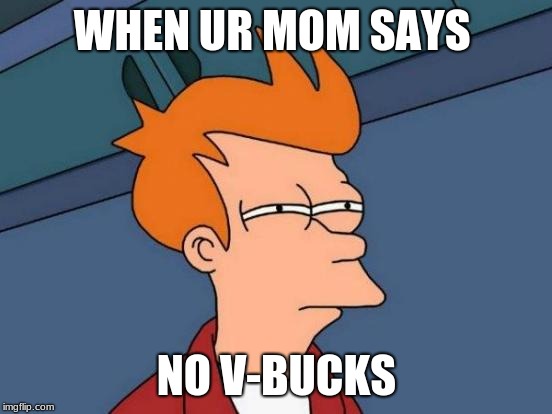 Futurama Fry Meme | WHEN UR MOM SAYS; NO V-BUCKS | image tagged in memes,futurama fry | made w/ Imgflip meme maker