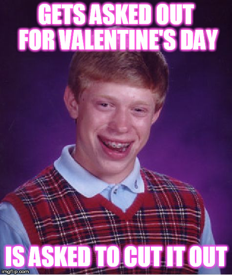 Damn | GETS ASKED OUT FOR VALENTINE'S DAY; IS ASKED TO CUT IT OUT | image tagged in memes,bad luck brian,valentine's day,dating,rejection | made w/ Imgflip meme maker