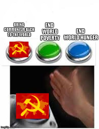 Red Green Blue Buttons | END WORLD POVERTY; BRING COMMUNISM BACK TO THE WORLD; END WORLD HUNGER | image tagged in red green blue buttons | made w/ Imgflip meme maker