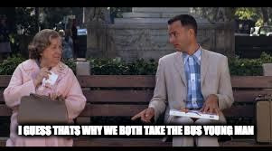 forrest gump box of chocolates | I GUESS THATS WHY WE BOTH TAKE THE BUS YOUNG MAN | image tagged in forrest gump box of chocolates | made w/ Imgflip meme maker