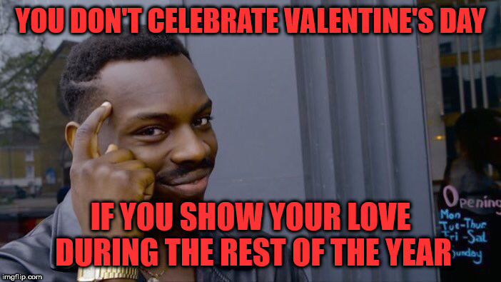 Roll Safe Think About It Meme | YOU DON'T CELEBRATE VALENTINE'S DAY; IF YOU SHOW YOUR LOVE DURING THE REST OF THE YEAR | image tagged in memes,roll safe think about it | made w/ Imgflip meme maker