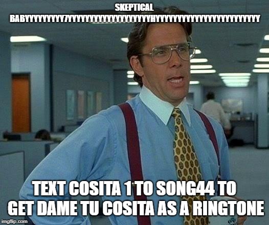 That Would Be Great Meme | SKEPTICAL BABYYYYYYYYY7YYYYYYYYYYYYYYYYYYYHYYYYYYYYYYYYYYYYYYYYYYYY; TEXT COSITA 1 TO SONG44 TO GET DAME TU COSITA AS A RINGTONE | image tagged in memes,that would be great | made w/ Imgflip meme maker
