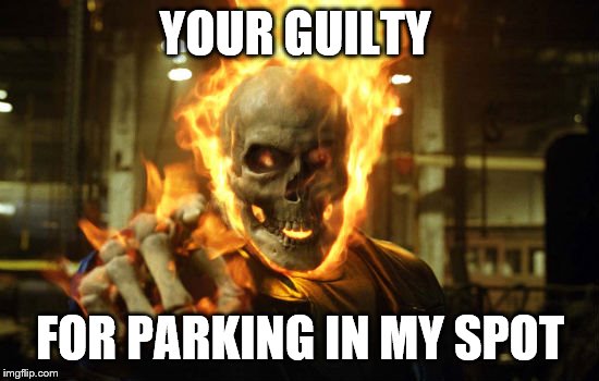 YOUR GUILTY; FOR PARKING IN MY SPOT | image tagged in ghost rider,bike,fire | made w/ Imgflip meme maker