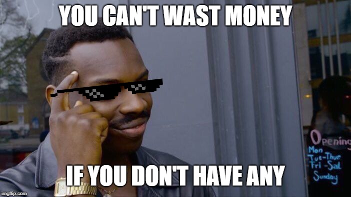 Roll Safe Think About It | YOU CAN'T WAST MONEY; IF YOU DON'T HAVE ANY | image tagged in memes,roll safe think about it | made w/ Imgflip meme maker