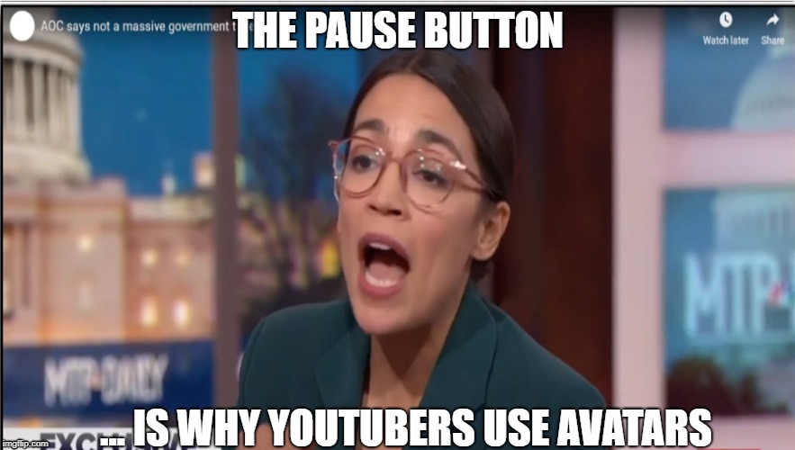 AOC pause button | THE PAUSE BUTTON; ... IS WHY YOUTUBERS USE AVATARS | image tagged in aoc,youtuber | made w/ Imgflip meme maker